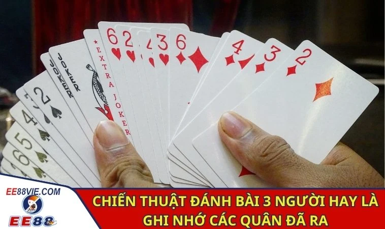 Đánh Bài 3 Người - Hướng Dẫn Chơi Và Những Mẹo Cao Thủ 4 Chiến thuật đánh bài 3 người hay là ghi nhớ các quân đã ra